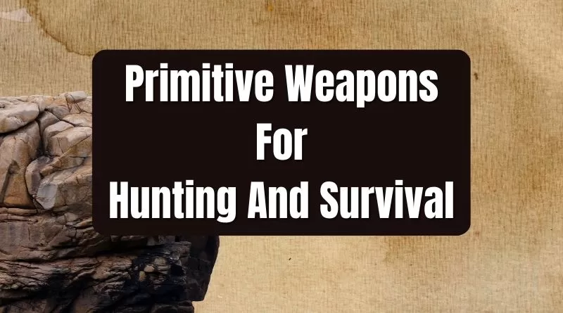 Primitive Weapons For Hunting And Survival.